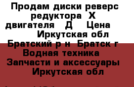 Продам диски реверс-редуктора 1Х3 двигателя 3-Д6 › Цена ­ 18 000 - Иркутская обл., Братский р-н, Братск г. Водная техника » Запчасти и аксессуары   . Иркутская обл.